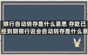 银行自动转存是什么意思 存款已经到期银行说会自动转存是什么意思